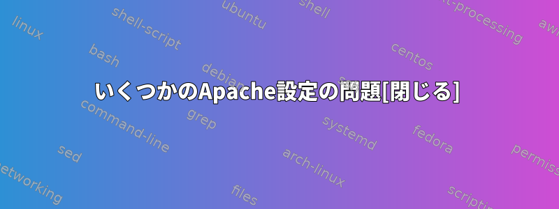 いくつかのApache設定の問題[閉じる]