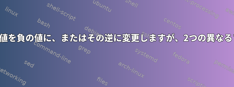 すべての正の値を負の値に、またはその逆に変更しますが、2つの異なるファイルから