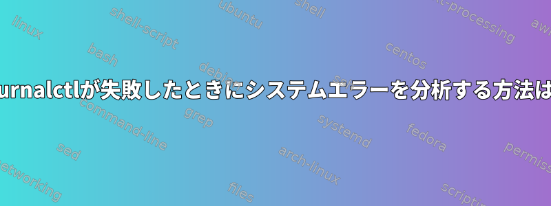 Journalctlが失敗したときにシステムエラーを分析する方法は？