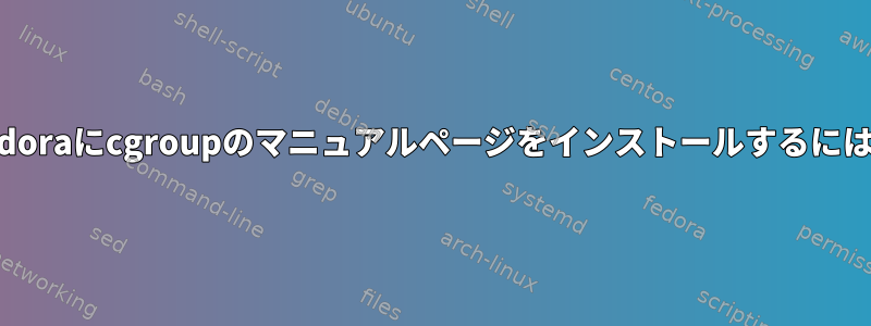 Fedoraにcgroupのマニュアルページをインストールするには？