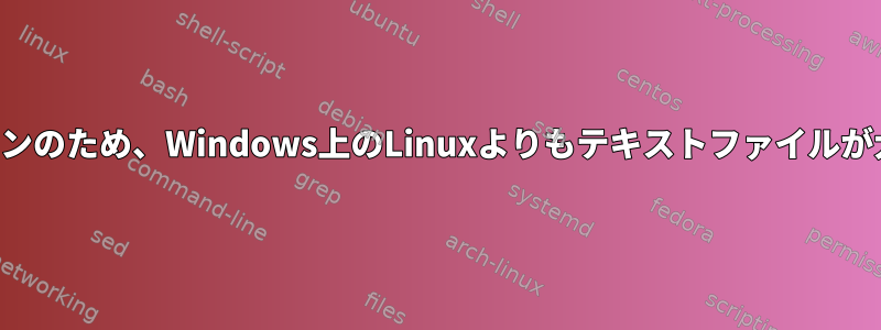 キャリッジリターンのため、Windows上のLinuxよりもテキストファイルが大きいのですか？