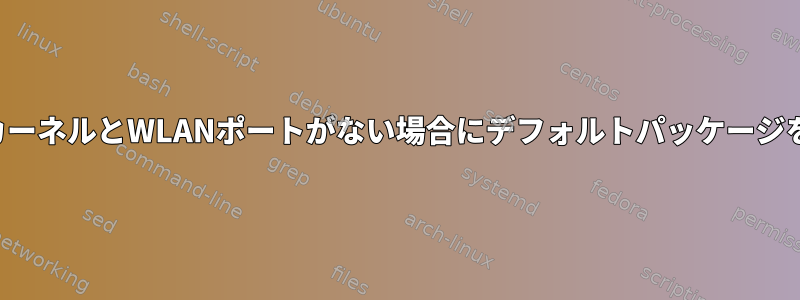 ノートブックにワイヤレスカーネルとWLANポートがない場合にデフォルトパッケージをインストールする方法は？