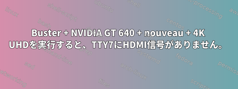 Buster + NVIDIA GT 640 + nouveau + 4K UHDを実行すると、TTY7にHDMI信号がありません。