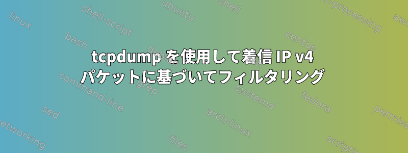 tcpdump を使用して着信 IP v4 パケットに基づいてフィルタリング