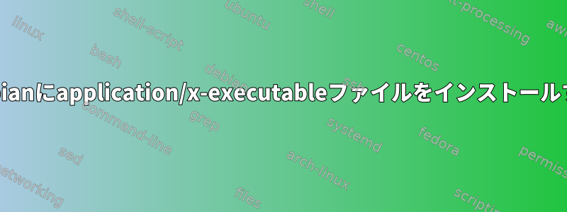 Debianにapplication/x-executableファイルをインストールする