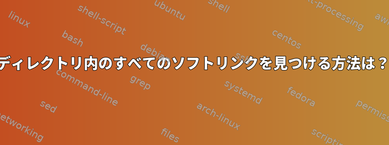 ディレクトリ内のすべてのソフトリンクを見つける方法は？