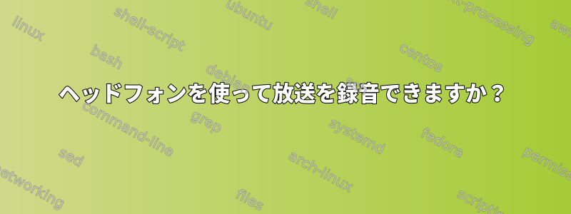 ヘッドフォンを使って放送を録音できますか？