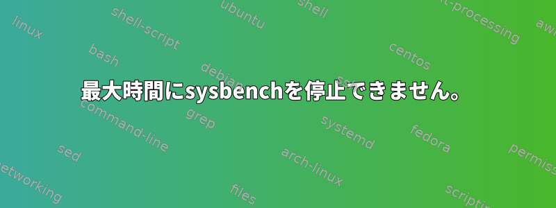 最大時間にsysbenchを停止できません。