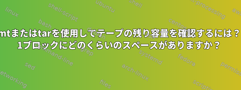 mtまたはtarを使用してテープの残り容量を確認するには？ 1ブロックにどのくらいのスペースがありますか？