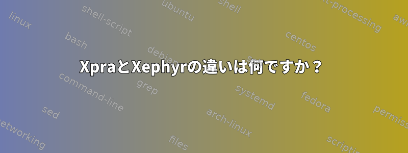 XpraとXephyrの違いは何ですか？