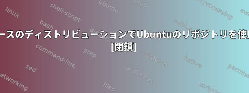 他のDebianベースのディストリビューションでUbuntuのリポジトリを使用できますか？ [閉鎖]