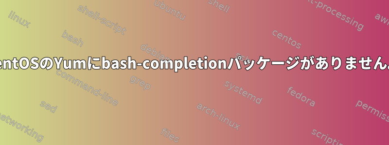 CentOSのYumにbash-completionパッケージがありません。