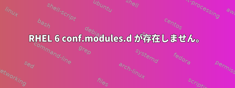 RHEL 6 conf.modules.d が存在しません。