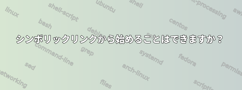 シンボリックリンクから始めることはできますか？