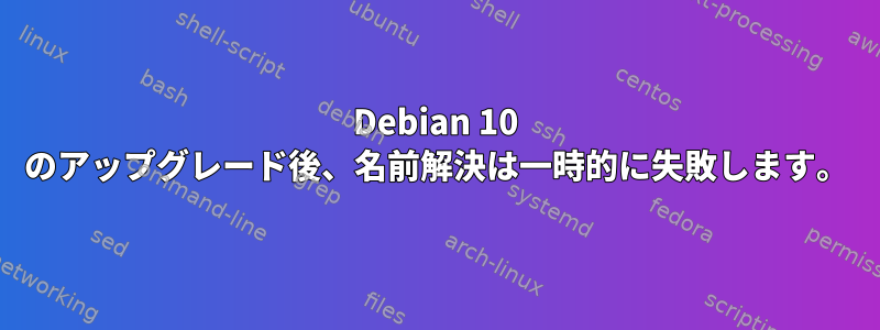 Debian 10 のアップグレード後、名前解決は一時的に失敗します。