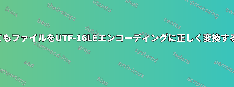 ファイルに奇妙な文字がなくてもファイルをUTF-16LEエンコーディングに正しく変換するにはどうすればよいですか？