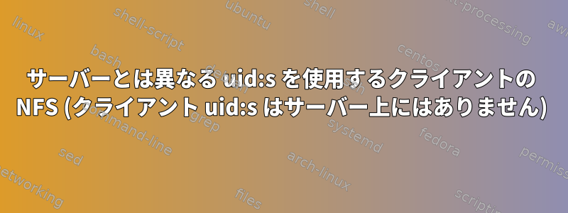 サーバーとは異なる uid:s を使用するクライアントの NFS (クライアント uid:s はサーバー上にはありません)