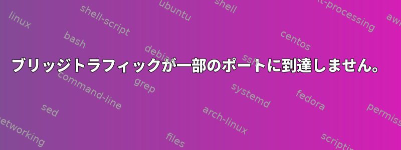 ブリッジトラフィックが一部のポートに到達しません。