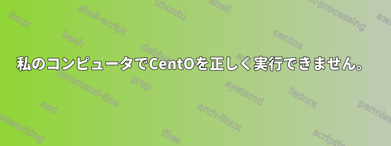 私のコンピュータでCentOを正しく実行できません。