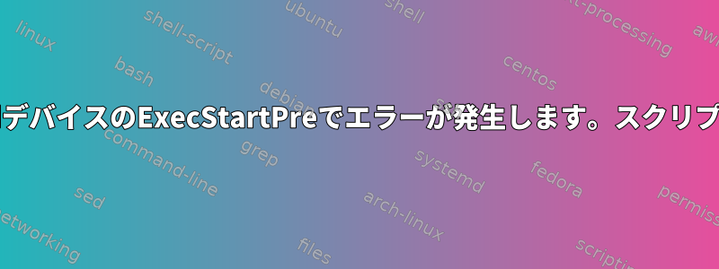 スクリプトを含むSystemdデバイスのExecStartPreでエラーが発生します。スクリプトパスを指定する方法は？