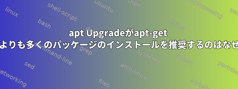 apt Upgradeがapt-get Upgradeよりも多くのパッケージのインストールを推奨するのはなぜですか？