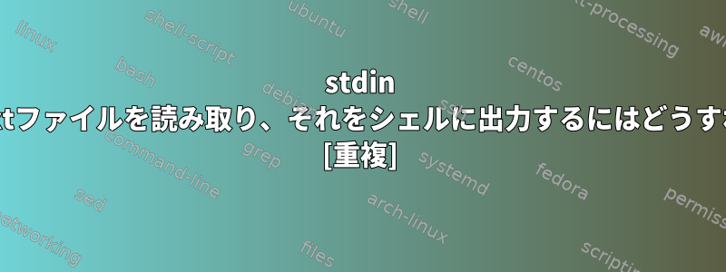 stdin .ccファイルを使用して.txtファイルを読み取り、それをシェルに出力するにはどうすればよいですか？パート2 [重複]