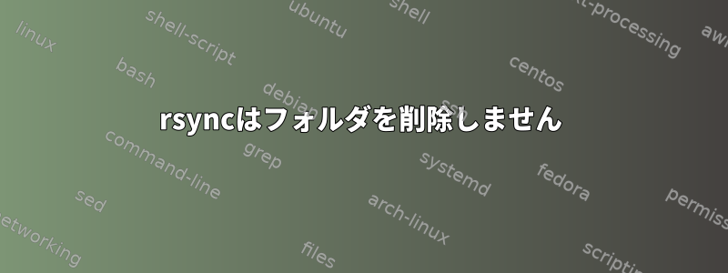 rsyncはフォルダを削除しません