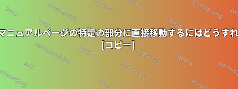 端末を使用してマニュアルページの特定の部分に直接移動するにはどうすればよいですか？ [コピー]