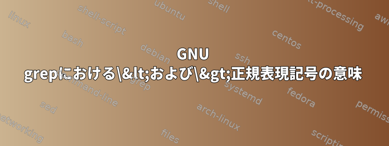 GNU grepにおける\&lt;および\&gt;正規表現記号の意味