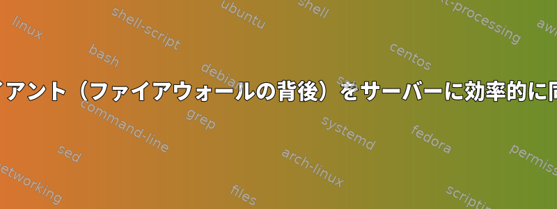 複数のクライアント（ファイアウォールの背後）をサーバーに効率的に同期します。