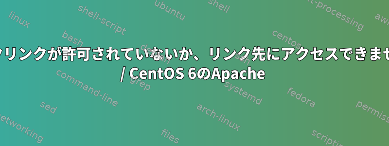 「シンボリックリンクが許可されていないか、リンク先にアクセスできませんでした。」 / CentOS 6のApache