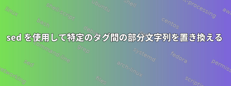 sed を使用して特定のタグ間の部分文字列を置き換える