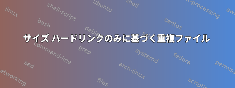 サイズ ハードリンクのみに基づく重複ファイル