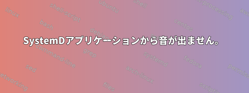 SystemDアプリケーションから音が出ません。