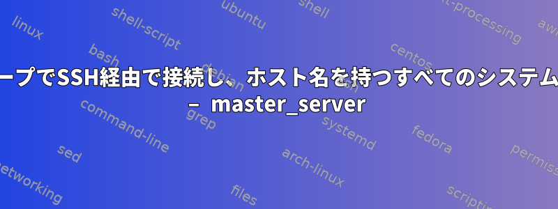 ネットワークスコープでSSH経由で接続し、ホスト名を持つすべてのシステムを返す最速の方法 – master_server