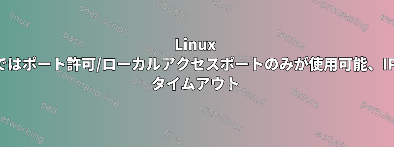 Linux ではポート許可/ローカルアクセスポートのみが使用可能、IP タイムアウト