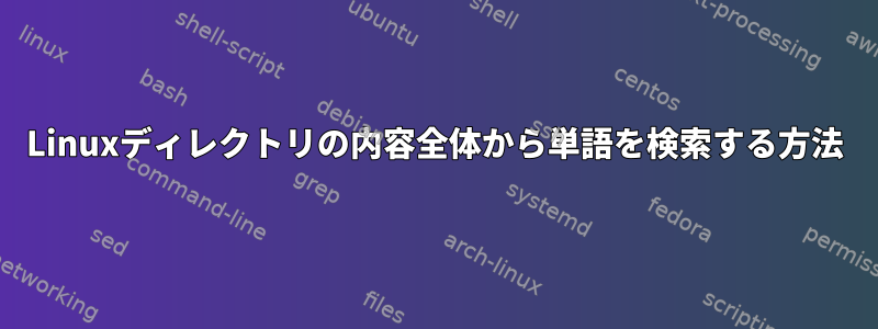 Linuxディレクトリの内容全体から単語を検索する方法