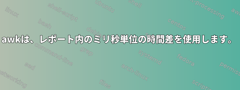 awkは、レポート内のミリ秒単位の時間差を使用します。