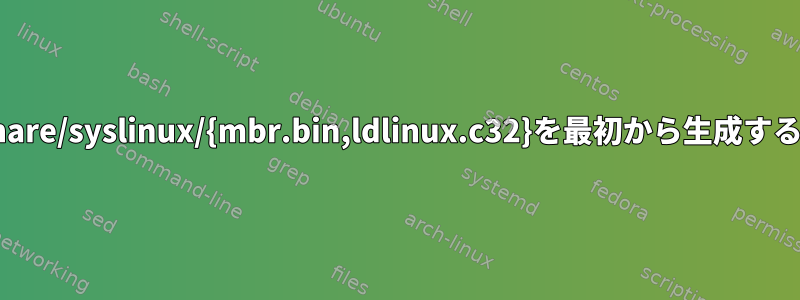 /usr/share/syslinux/{mbr.bin,ldlinux.c32}を最初から生成するには？