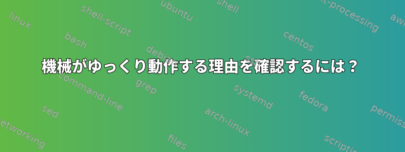 機械がゆっくり動作する理由を確認するには？