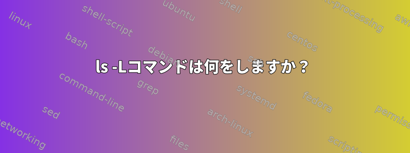 ls -Lコマンドは何をしますか？