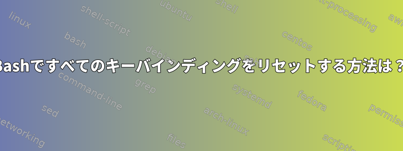 Bashですべてのキーバインディングをリセットする方法は？