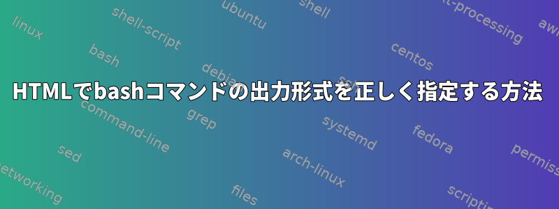 HTMLでbashコマンドの出力形式を正しく指定する方法