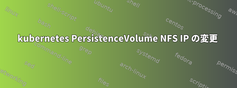 kubernetes PersistenceVolume NFS IP の変更