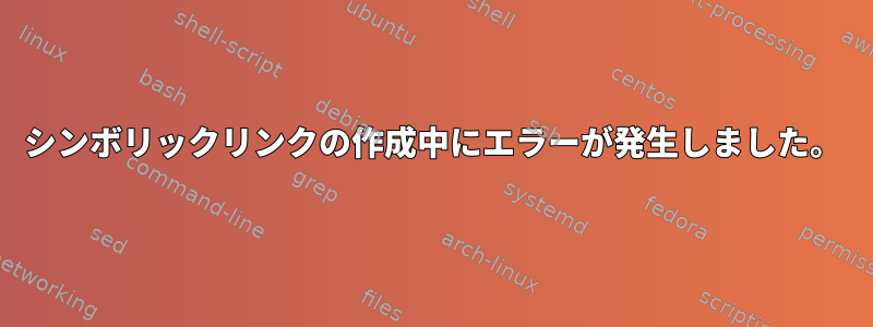 シンボリックリンクの作成中にエラーが発生しました。