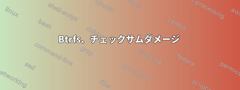 Btrfs、チェックサムダメージ