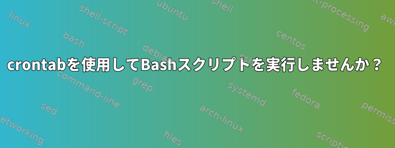 crontabを使用してBashスクリプトを実行しませんか？