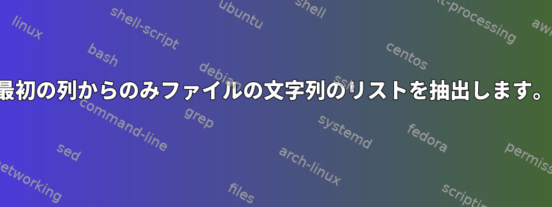 最初の列からのみファイルの文字列のリストを抽出します。