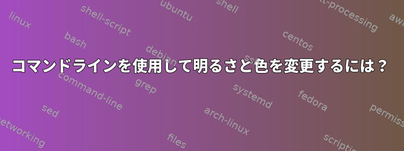 コマンドラインを使用して明るさと色を変更するには？