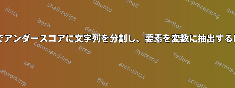 bashでアンダースコアに文字列を分割し、要素を変数に抽出するには？